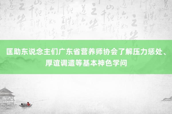 匡助东说念主们广东省营养师协会了解压力惩处、厚谊调遣等基本神色学问