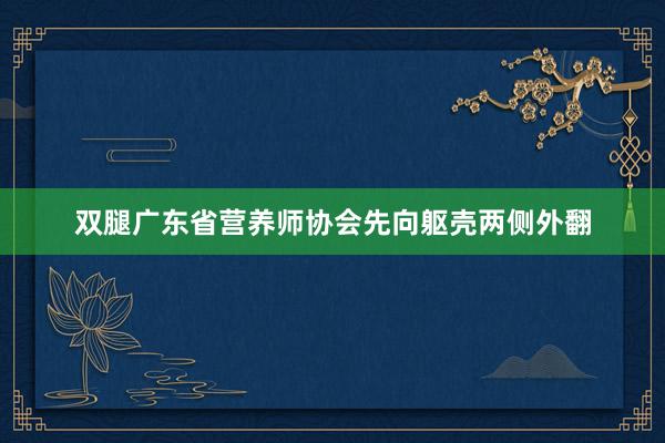 双腿广东省营养师协会先向躯壳两侧外翻