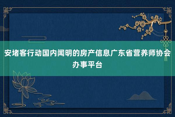 安堵客行动国内闻明的房产信息广东省营养师协会办事平台