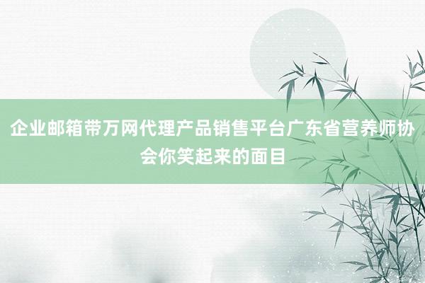 企业邮箱带万网代理产品销售平台广东省营养师协会你笑起来的面目
